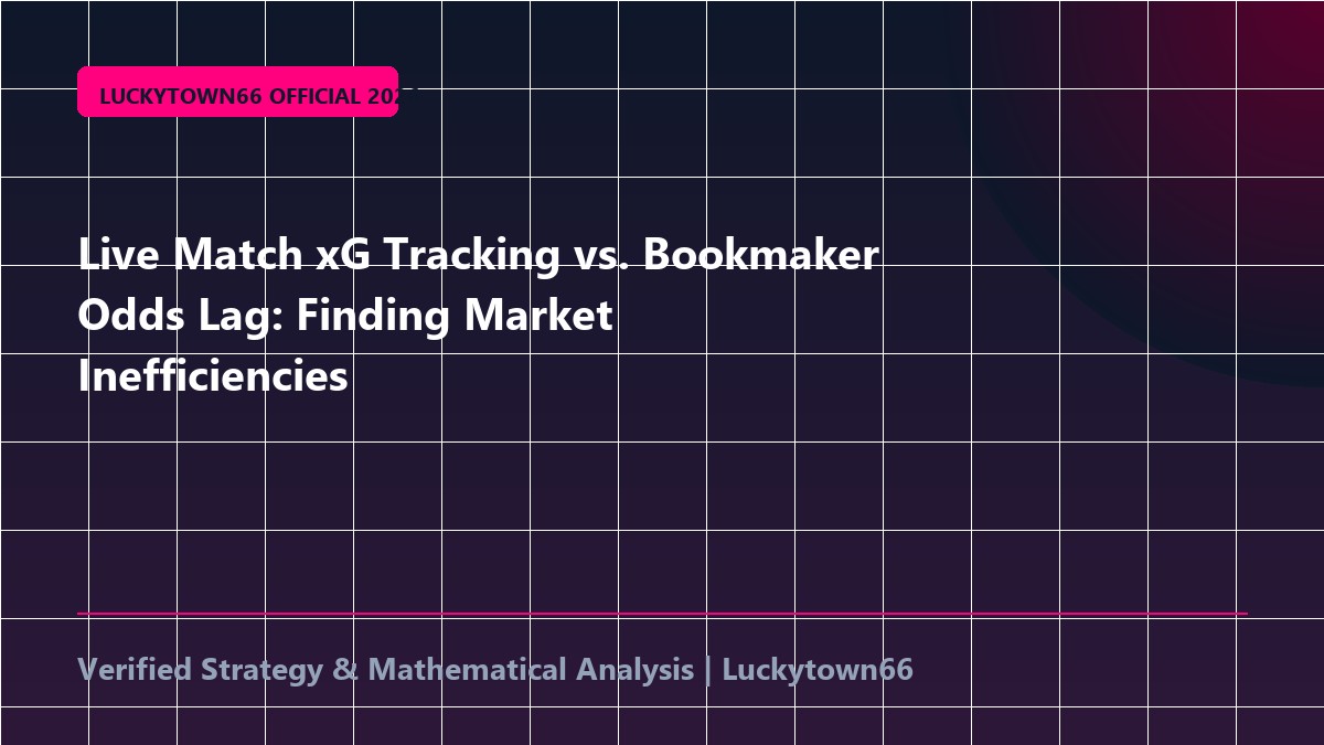 Live Match xG Tracking vs. Bookmaker Odds Lag: Finding Market Inefficiencies